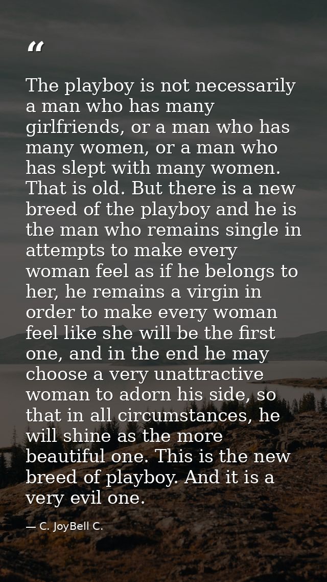The playboy is not necessarily a man who has many girlfriends, or a man who has many women, or a man who has slept with  — C. JoyBell C.