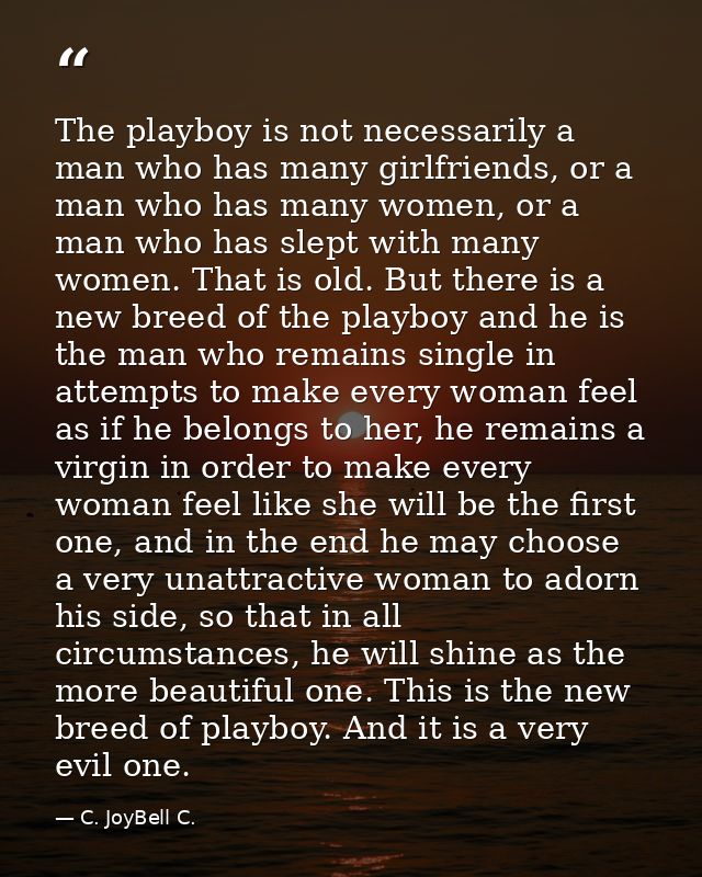 The playboy is not necessarily a man who has many girlfriends, or a man who has many women, or a man who has slept with  — C. JoyBell C.