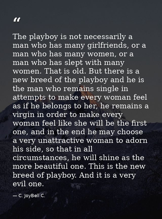 The playboy is not necessarily a man who has many girlfriends, or a man who has many women, or a man who has slept with  — C. JoyBell C.