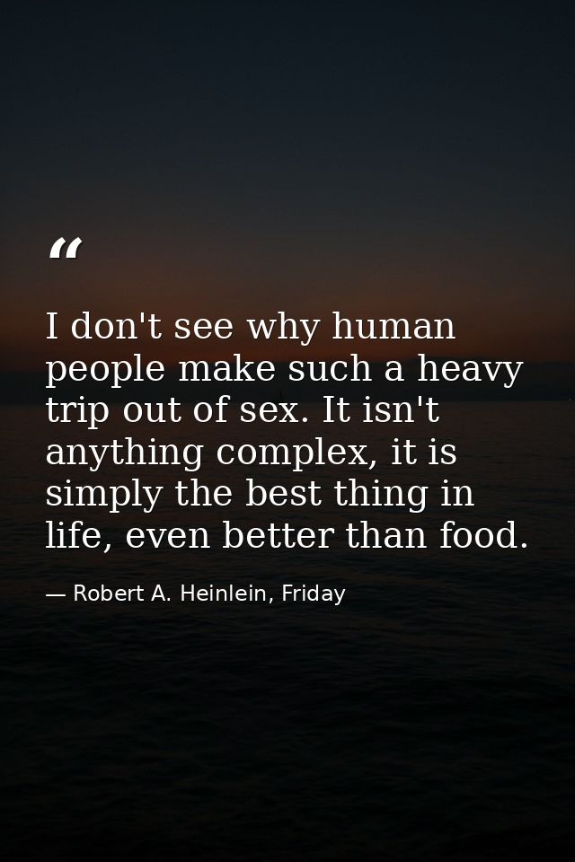 I don't see why human people make such a heavy trip out of sex. It isn't anything complex, it is simply the best thing i — Robert A. Heinlein, Friday