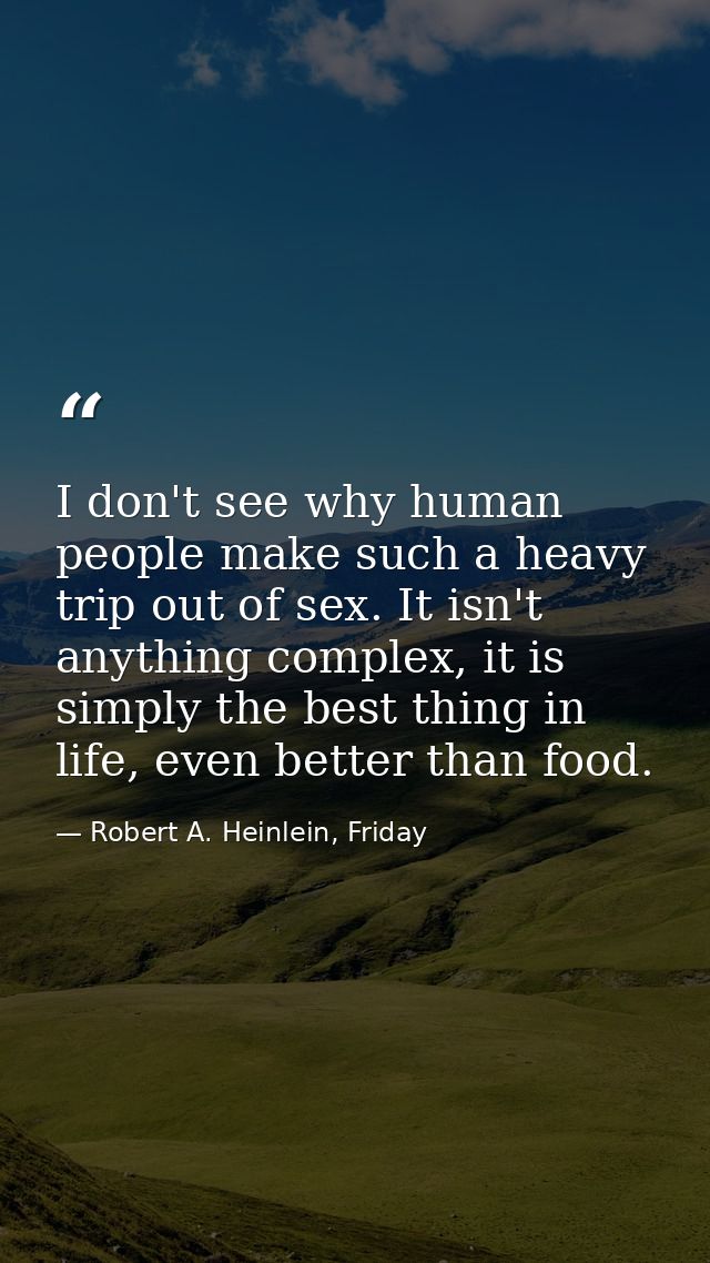 I don't see why human people make such a heavy trip out of sex. It isn't anything complex, it is simply the best thing i — Robert A. Heinlein, Friday