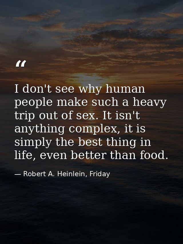 I don't see why human people make such a heavy trip out of sex. It isn't anything complex, it is simply the best thing i — Robert A. Heinlein, Friday