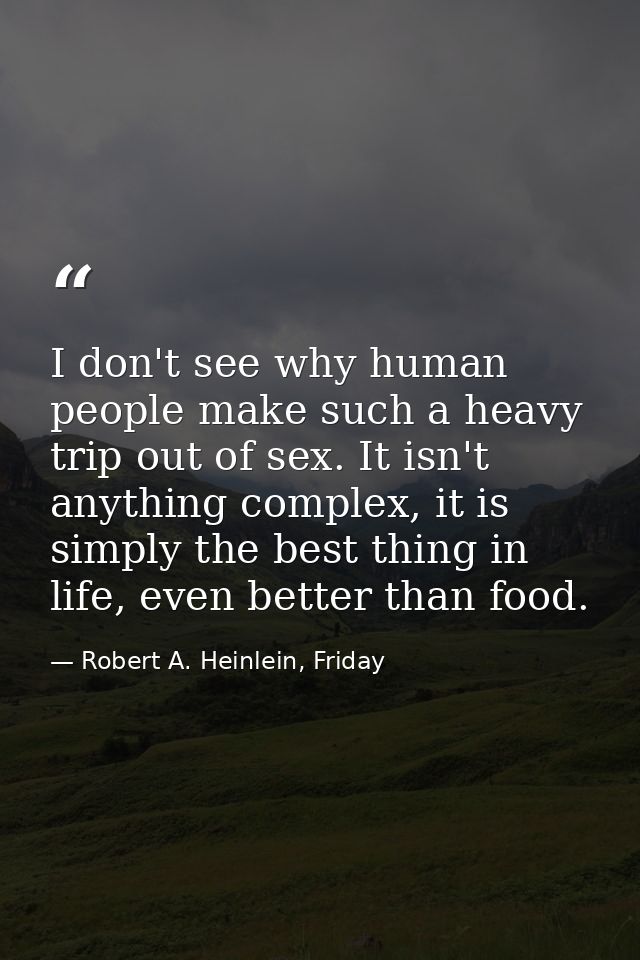 I don't see why human people make such a heavy trip out of sex. It isn't anything complex, it is simply the best thing i — Robert A. Heinlein, Friday