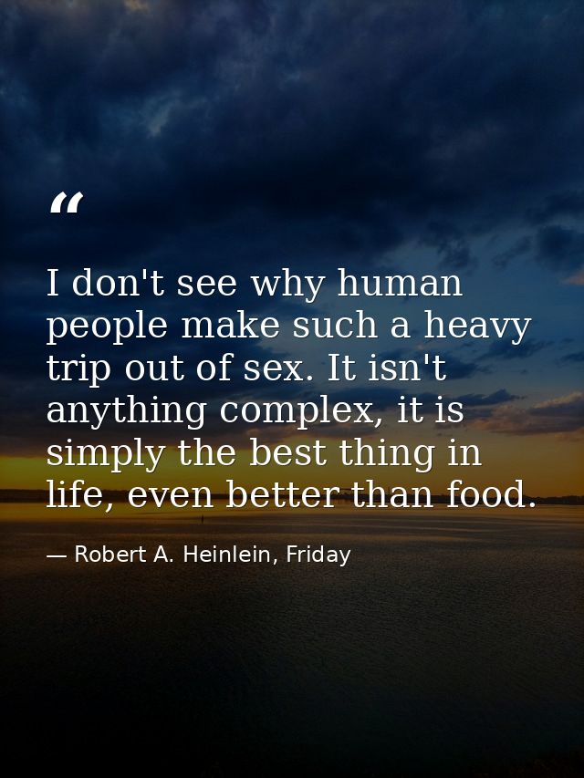 I don't see why human people make such a heavy trip out of sex. It isn't anything complex, it is simply the best thing i — Robert A. Heinlein, Friday