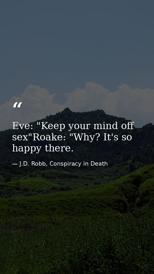 Eve: "Keep your mind off sex"Roake: "Why? It's so happy there. — J.D. Robb, Conspiracy in Death