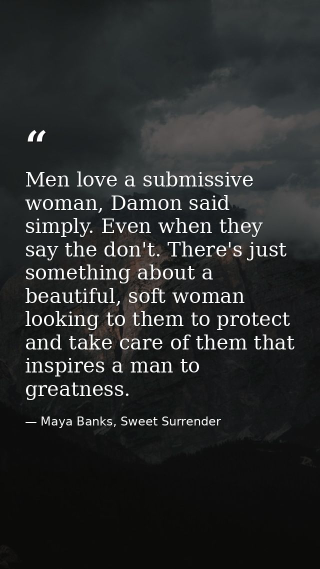 Men love a submissive woman, Damon said simply. Even when they say the don't. There's just something about a beautiful,  — Maya Banks, Sweet Surrender