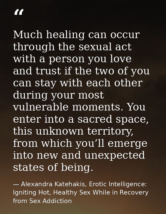 Much healing can occur through the sexual act with a person you love and trust if the two of you can stay with each othe — Alexandra Katehakis, Erotic Intelligence: Igniting Hot, Healthy Sex While in Recovery from Sex Addiction