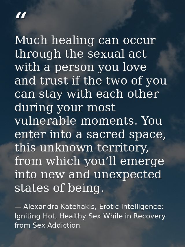 Much healing can occur through the sexual act with a person you love and trust if the two of you can stay with each othe — Alexandra Katehakis, Erotic Intelligence: Igniting Hot, Healthy Sex While in Recovery from Sex Addiction