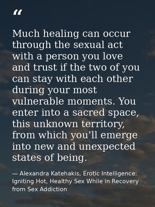 Much healing can occur through the sexual act with a person you love and trust if the two of you can stay with each othe — Alexandra Katehakis, Erotic Intelligence: Igniting Hot, Healthy Sex While in Recovery from Sex Addiction