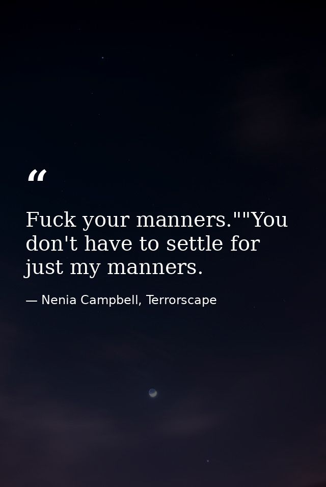 Fuck your manners.""You don't have to settle for just my manners. — Nenia Campbell, Terrorscape