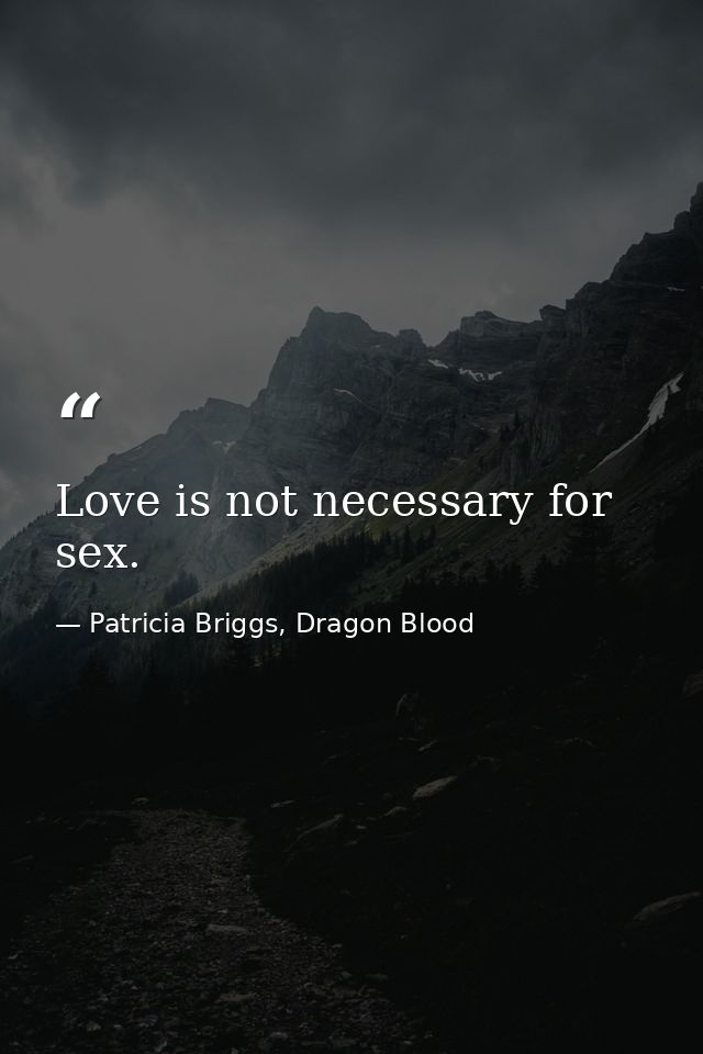 Love is not necessary for sex. — Patricia Briggs, Dragon Blood