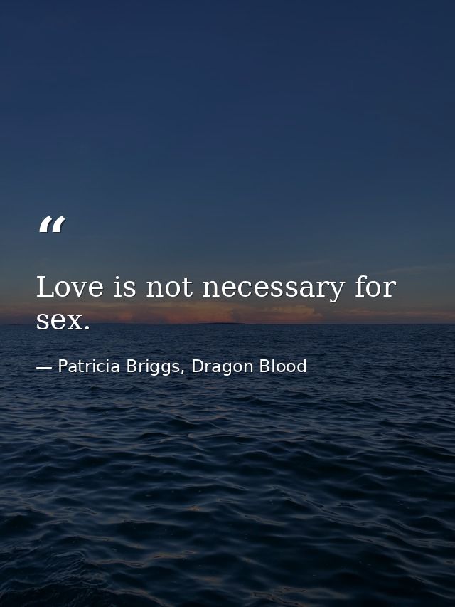 Love is not necessary for sex. — Patricia Briggs, Dragon Blood
