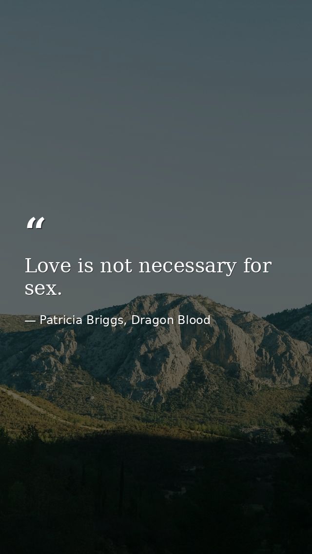 Love is not necessary for sex. — Patricia Briggs, Dragon Blood