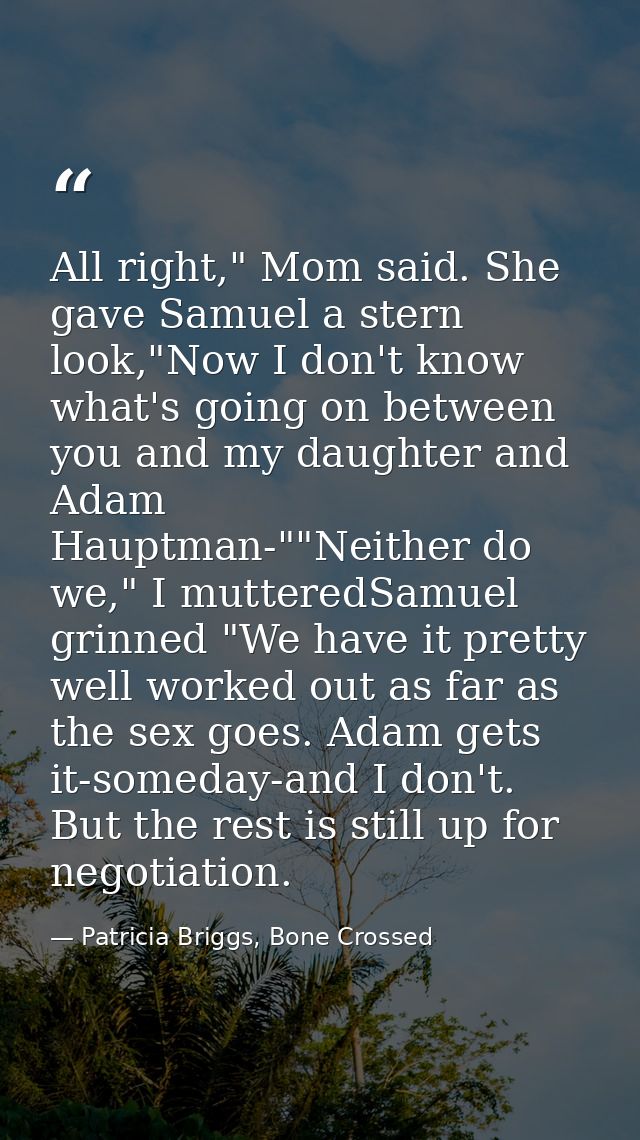 All right," Mom said. She gave Samuel a stern look,"Now I don't know what's going on between you and my daughter and Ada — Patricia Briggs, Bone Crossed