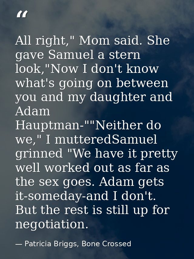 All right," Mom said. She gave Samuel a stern look,"Now I don't know what's going on between you and my daughter and Ada — Patricia Briggs, Bone Crossed