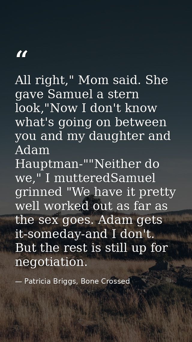 All right," Mom said. She gave Samuel a stern look,"Now I don't know what's going on between you and my daughter and Ada — Patricia Briggs, Bone Crossed