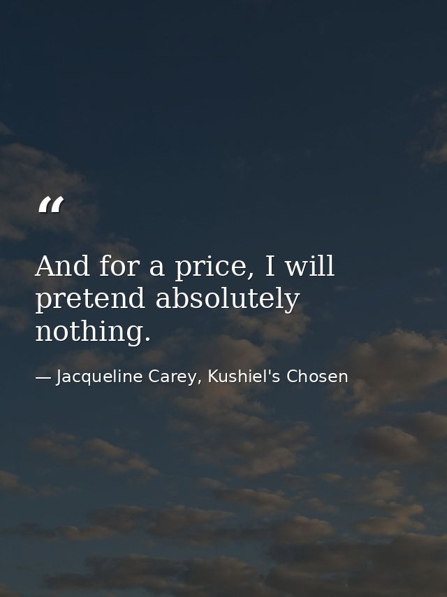 And for a price, I will pretend absolutely nothing. — Jacqueline Carey, Kushiel's Chosen