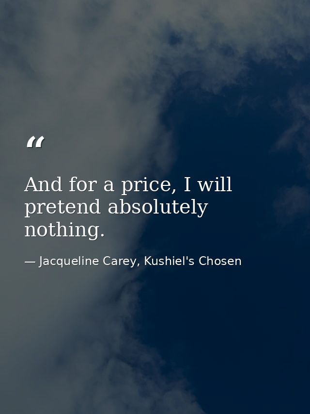 And for a price, I will pretend absolutely nothing. — Jacqueline Carey, Kushiel's Chosen