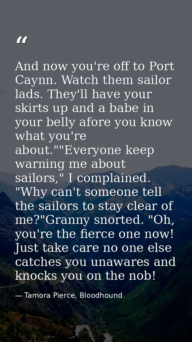 And now you're off to Port Caynn. Watch them sailor lads. They'll have your skirts up and a babe in your belly afore you — Tamora Pierce, Bloodhound