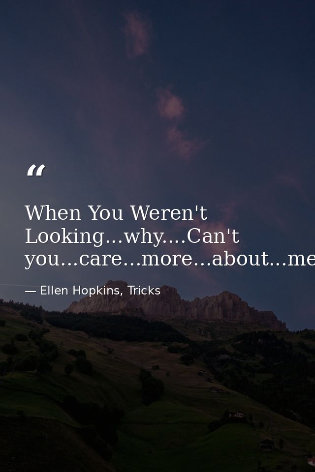 When You Weren't Looking...why....Can't you...care...more...about...me. — Ellen Hopkins, Tricks