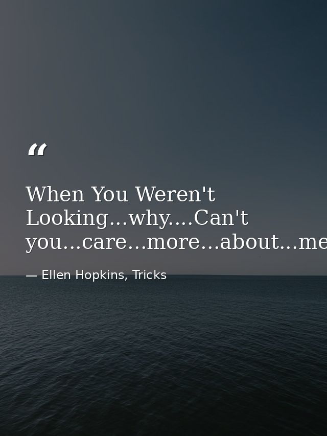 When You Weren't Looking...why....Can't you...care...more...about...me. — Ellen Hopkins, Tricks