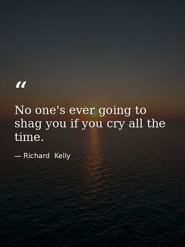 No one's ever going to shag you if you cry all the time. — Richard  Kelly