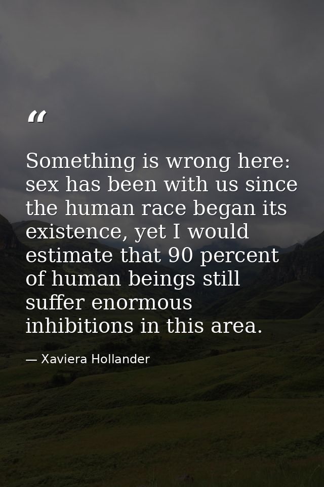 Something is wrong here: sex has been with us since the human race began its existence, yet I would estimate that 90 per — Xaviera Hollander