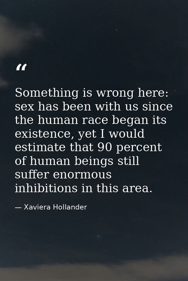 Something is wrong here: sex has been with us since the human race began its existence, yet I would estimate that 90 per — Xaviera Hollander