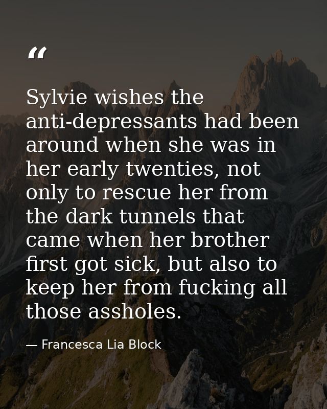 Sylvie wishes the anti-depressants had been around when she was in her early twenties, not only to rescue her from the d — Francesca Lia Block