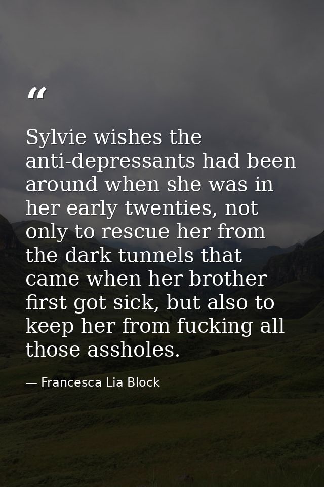 Sylvie wishes the anti-depressants had been around when she was in her early twenties, not only to rescue her from the d — Francesca Lia Block