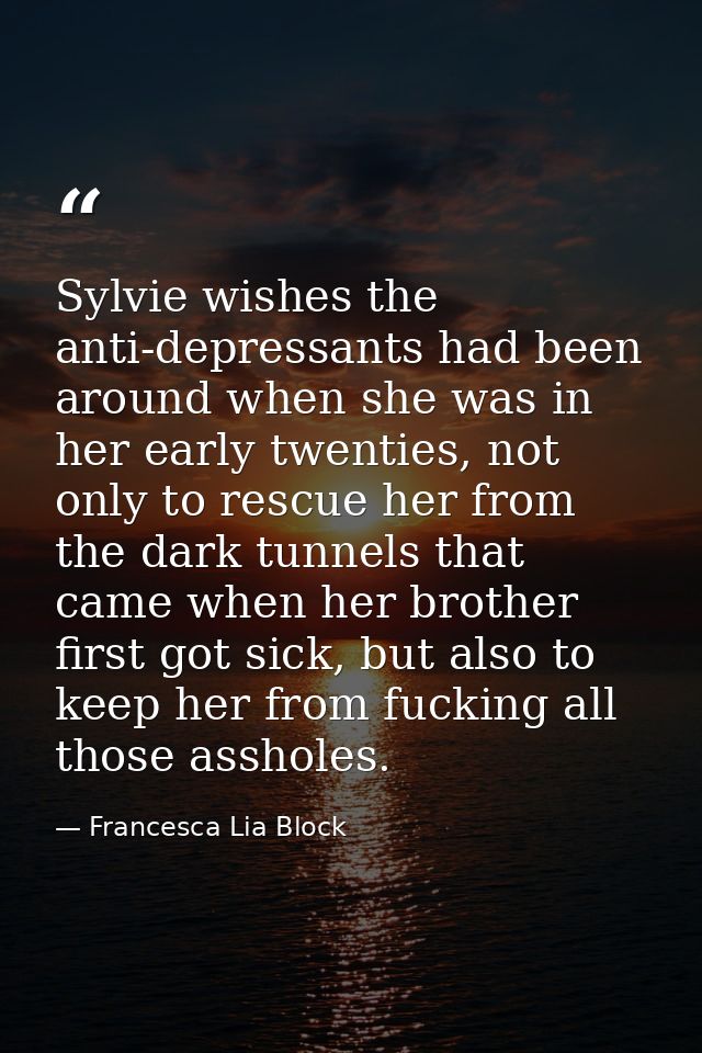 Sylvie wishes the anti-depressants had been around when she was in her early twenties, not only to rescue her from the d — Francesca Lia Block