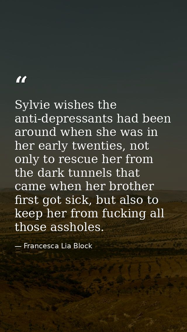 Sylvie wishes the anti-depressants had been around when she was in her early twenties, not only to rescue her from the d — Francesca Lia Block