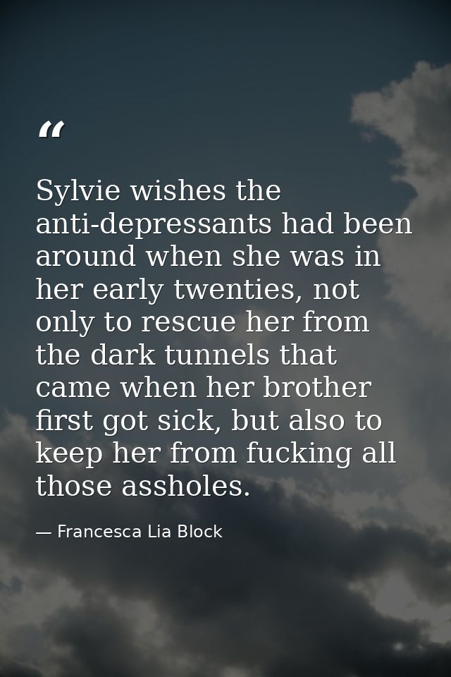 Sylvie wishes the anti-depressants had been around when she was in her early twenties, not only to rescue her from the d — Francesca Lia Block