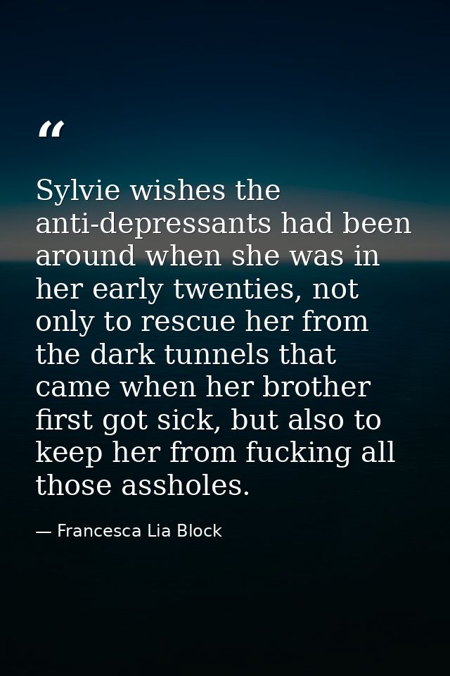 Sylvie wishes the anti-depressants had been around when she was in her early twenties, not only to rescue her from the d — Francesca Lia Block