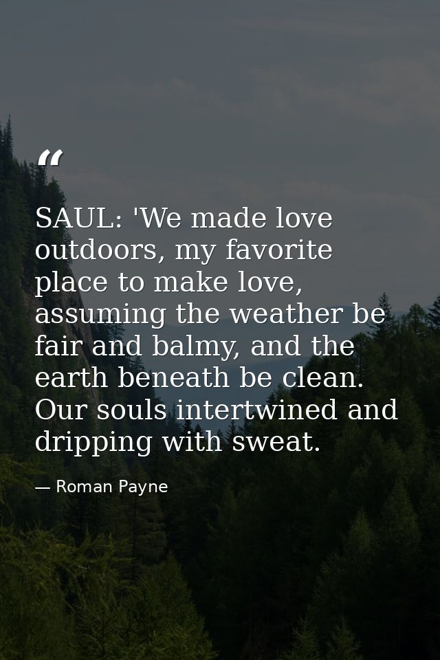 SAUL: 'We made love outdoors, my favorite place to make love, assuming the weather be fair and balmy, and the earth bene — Roman Payne