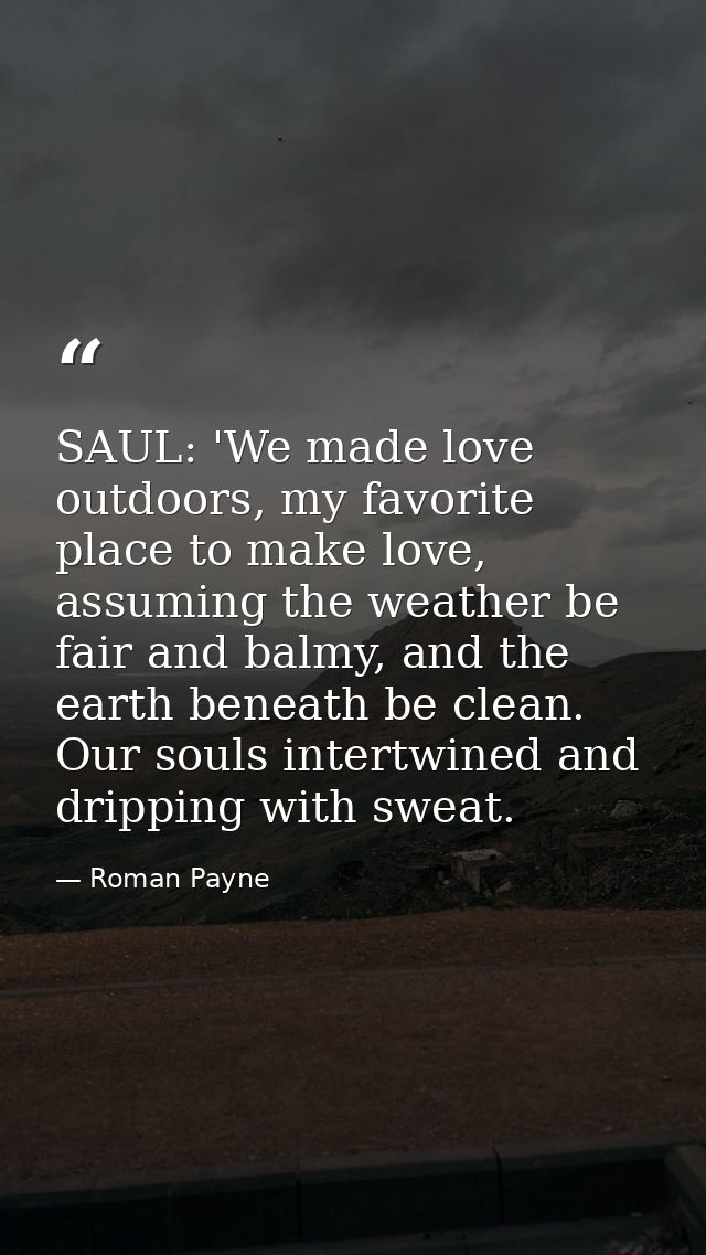 SAUL: 'We made love outdoors, my favorite place to make love, assuming the weather be fair and balmy, and the earth bene — Roman Payne