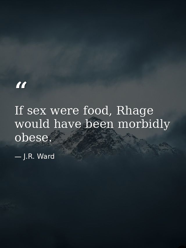If sex were food, Rhage would have been morbidly obese. — J.R. Ward