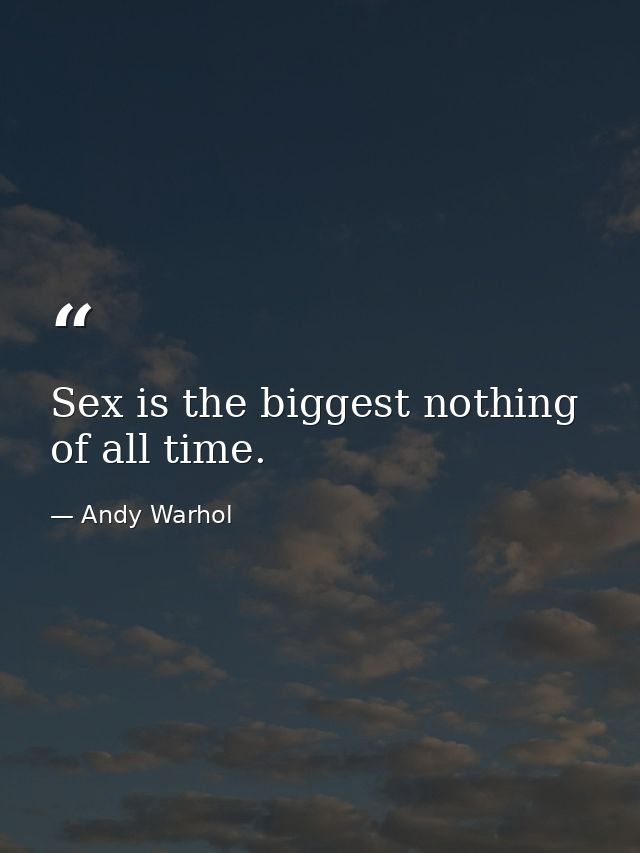 Sex is the biggest nothing of all time. — Andy Warhol