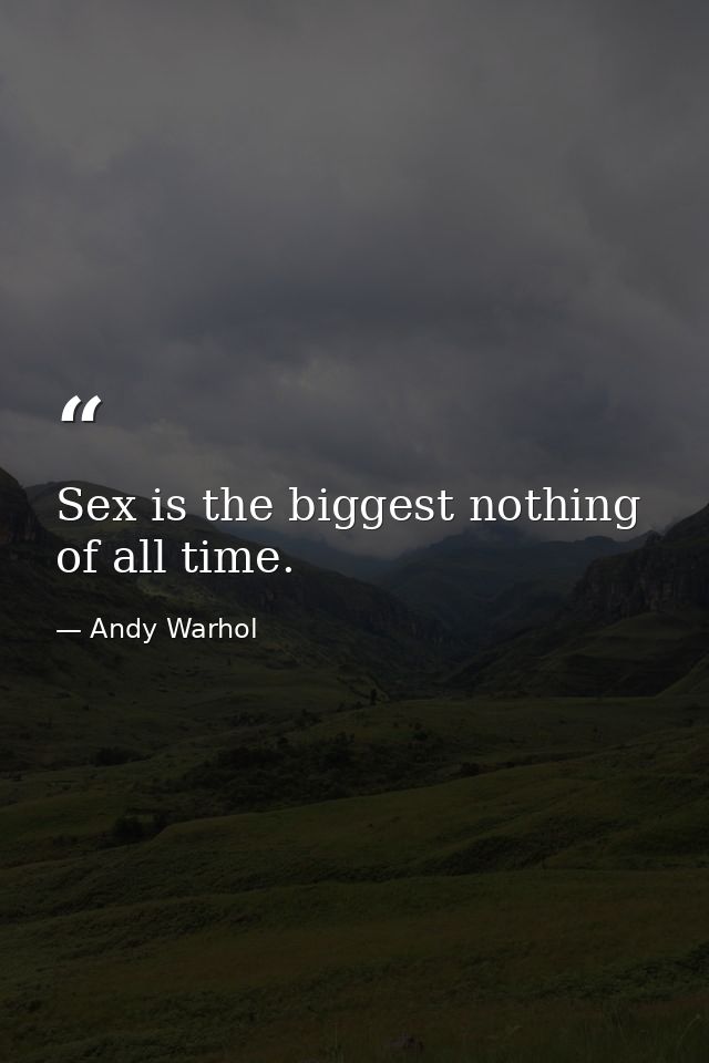 Sex is the biggest nothing of all time. — Andy Warhol