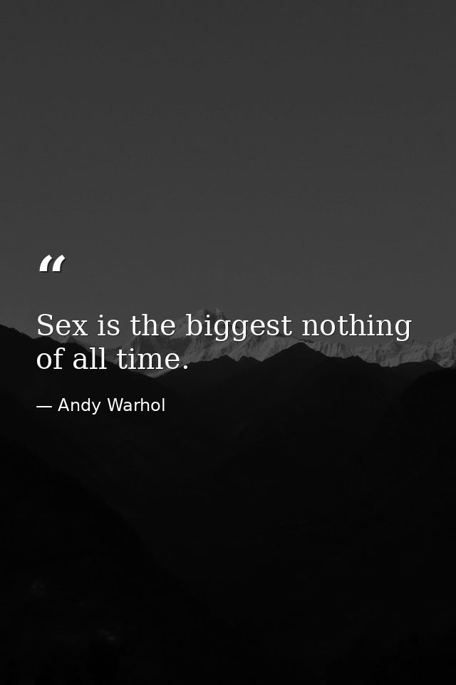 Sex is the biggest nothing of all time. — Andy Warhol
