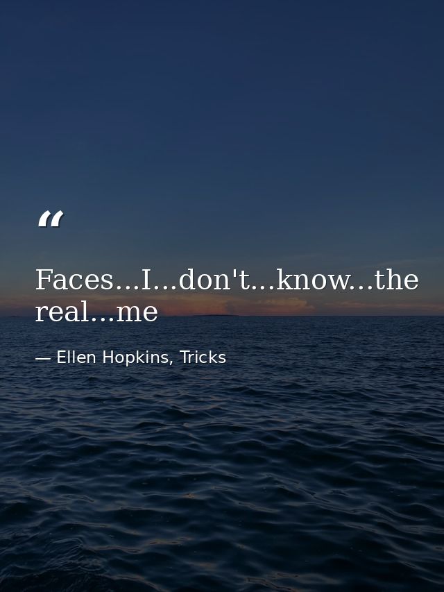 Faces...I...don't...know...the real...me — Ellen Hopkins, Tricks