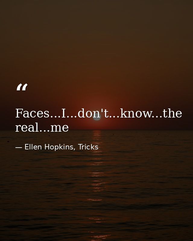 Faces...I...don't...know...the real...me — Ellen Hopkins, Tricks