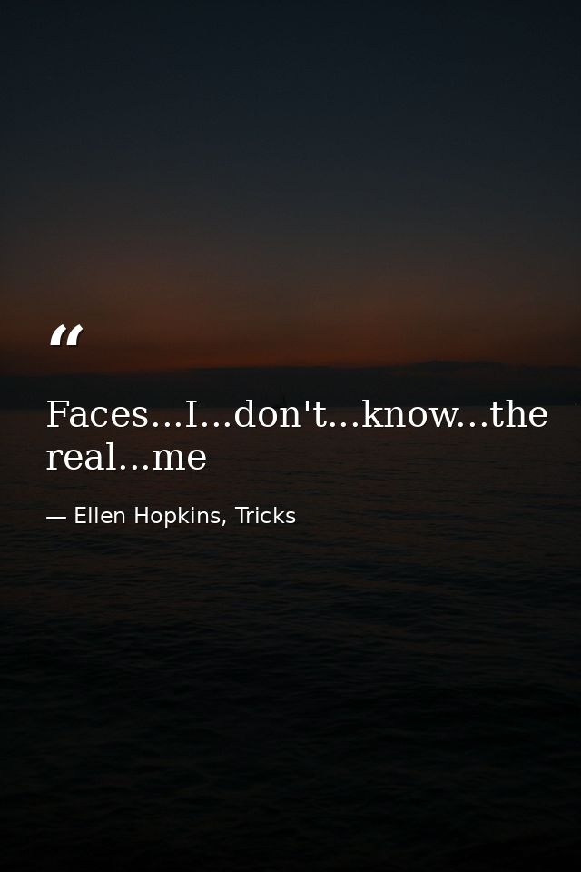 Faces...I...don't...know...the real...me — Ellen Hopkins, Tricks