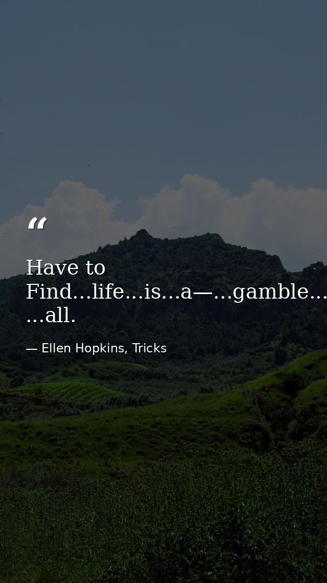 Have to Find...life...is...a—...gamble...after ...all. — Ellen Hopkins, Tricks