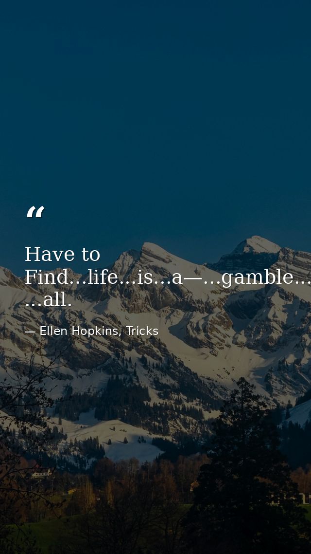 Have to Find...life...is...a—...gamble...after ...all. — Ellen Hopkins, Tricks