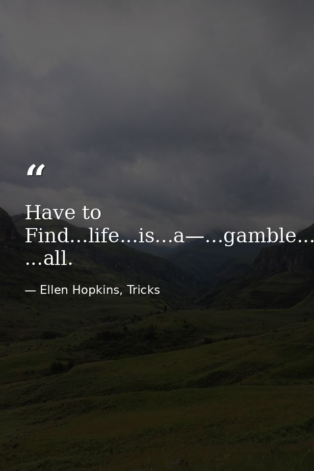 Have to Find...life...is...a—...gamble...after ...all. — Ellen Hopkins, Tricks