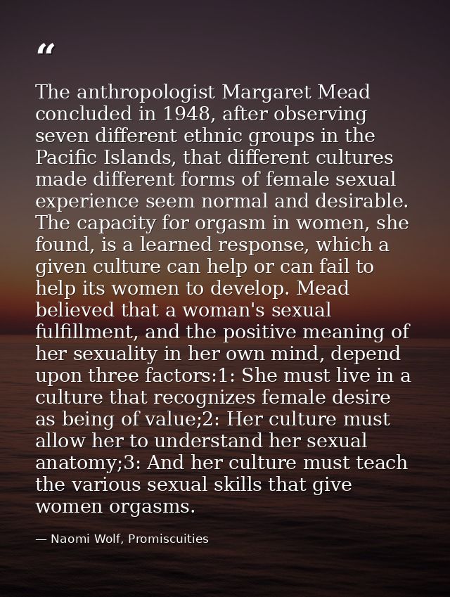 The anthropologist Margaret Mead concluded in 1948, after observing seven different ethnic groups in the Pacific Islands — Naomi Wolf, Promiscuities