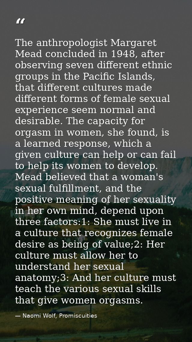 The anthropologist Margaret Mead concluded in 1948, after observing seven different ethnic groups in the Pacific Islands — Naomi Wolf, Promiscuities