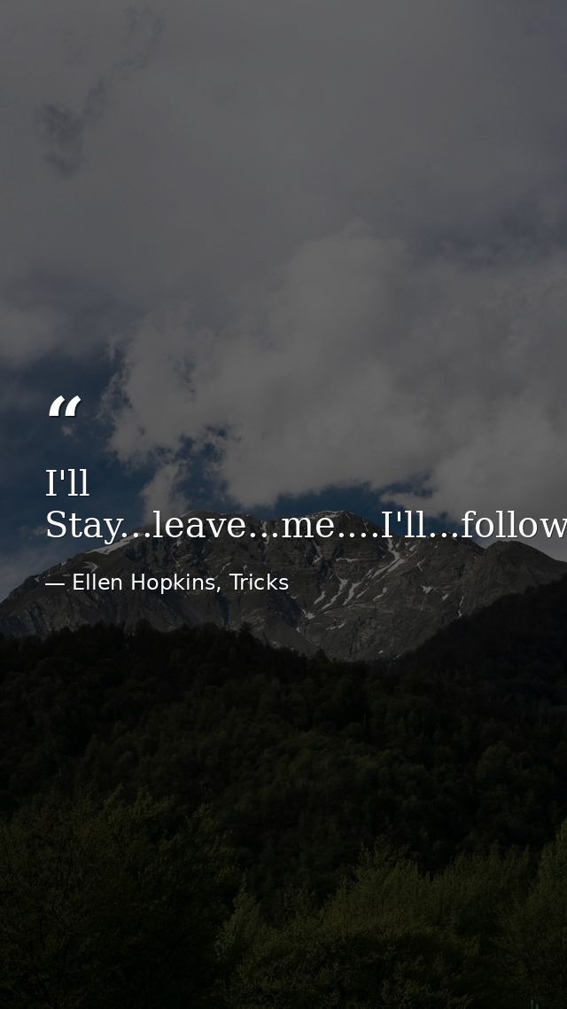 I'll Stay...leave...me....I'll...follow...you. — Ellen Hopkins, Tricks