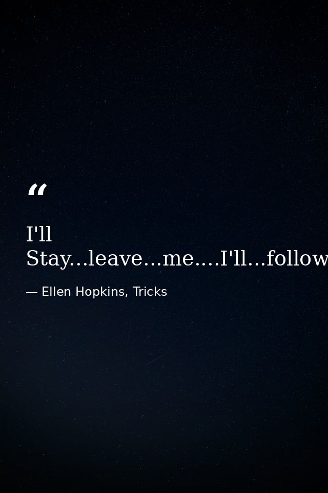 I'll Stay...leave...me....I'll...follow...you. — Ellen Hopkins, Tricks